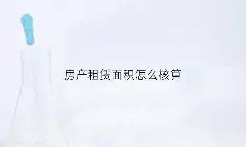 房产租赁面积怎么核算(房产租赁面积怎么核算出来的)
