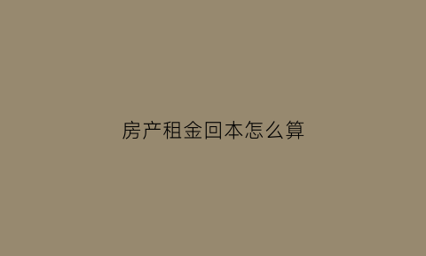 房产租金回本怎么算(房子租金回报率计算公式)