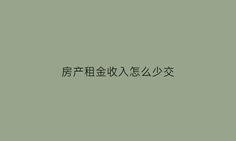 房产租金收入怎么少交(房产租金收入怎么少交增值税)