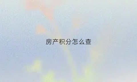 房产积分怎么查(房产积分怎么查询余额)