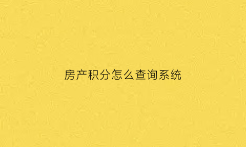 房产积分怎么查询系统(查询购房积分)
