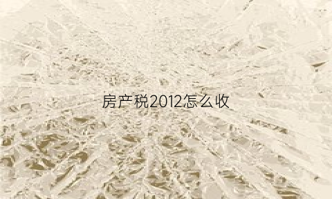 房产税2012怎么收