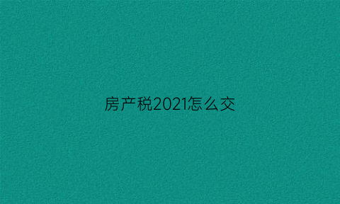 房产税2021怎么交