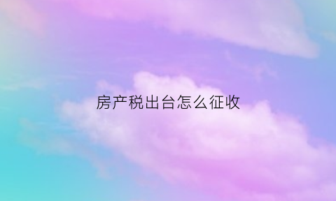 房产税出台怎么征收