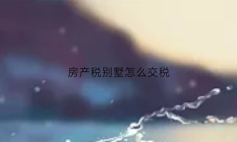 房产税别墅怎么交税