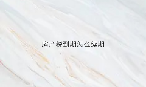 房产税到期怎么续期