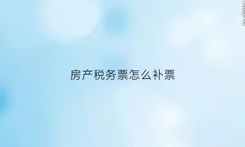 房产税务票怎么补票(房产税票丢了可以补办吗)