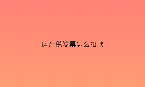 房产税发票怎么扣款(房产税发票税率)