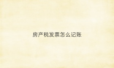 房产税发票怎么记账(房产税的发票用处)