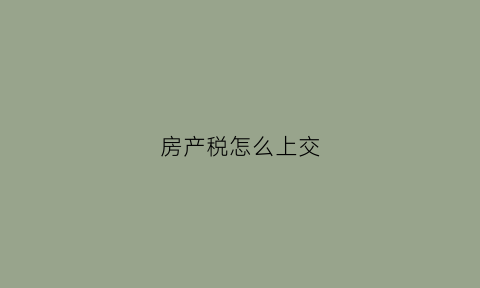 房产税怎么上交(房产税怎么上税)