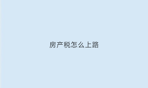 房产税怎么上路(房产税怎样交法)