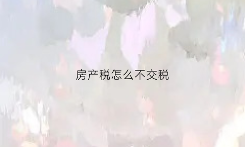 房产税怎么不交税