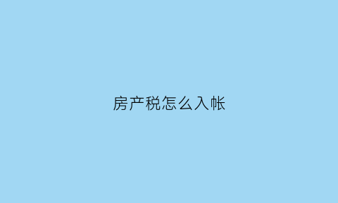 房产税怎么入帐(房产税缴纳怎么做账)