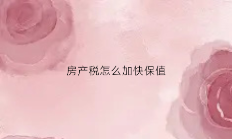 房产税怎么加快保值