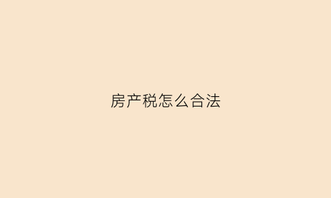 房产税怎么合法(房产税怎么税)