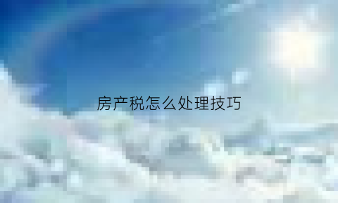 房产税怎么处理技巧