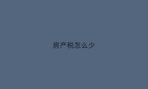 房产税怎么少(房产税明显偏低)