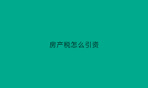 房产税怎么引资(房产税怎么引资缴纳)