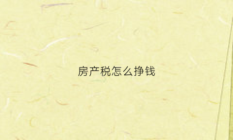 房产税怎么挣钱(房产税怎么挣钱最快)