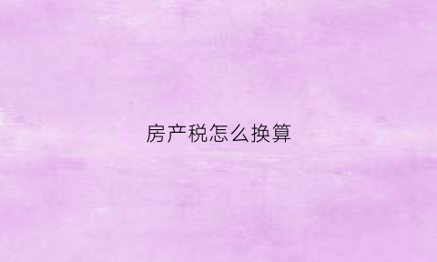 房产税怎么换算(房产税怎么计算公式12(1+5))