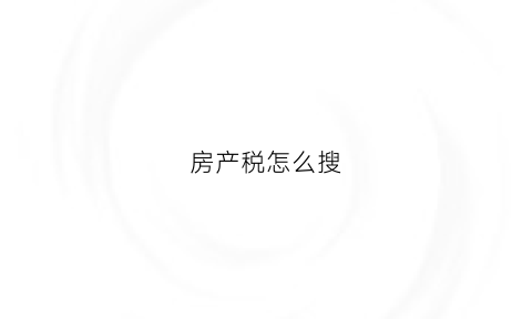房产税怎么搜(房产税如何缴费)