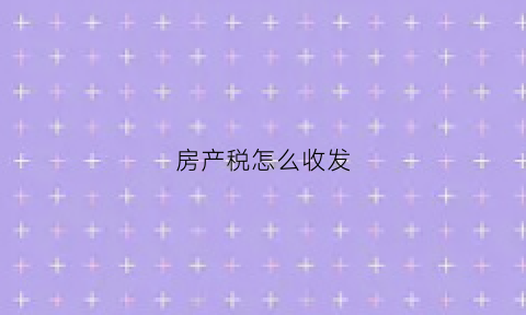 房产税怎么收发(房产税怎么收钱)