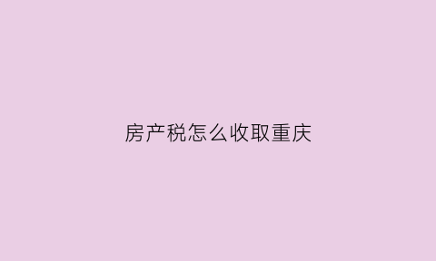 房产税怎么收取重庆