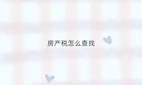 房产税怎么查找(房产税如何查)