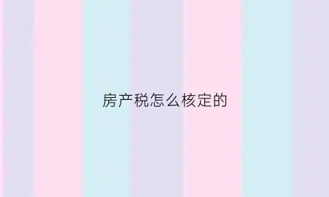 房产税怎么核定的(房产税怎么核定的啊)