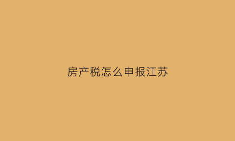 房产税怎么申报江苏