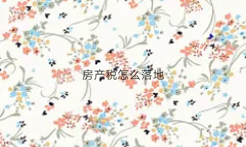 房产税怎么落地(房产税靴子落地)