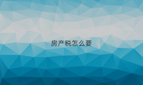 房产税怎么要(房产税流程)