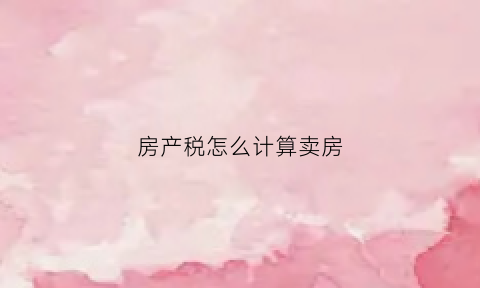 房产税怎么计算卖房