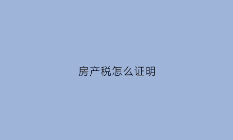 房产税怎么证明(房产税收证明丢了怎么办)