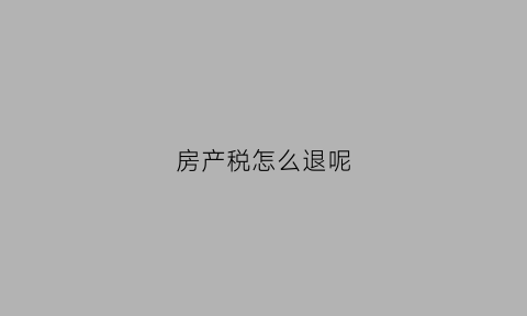 房产税怎么退呢