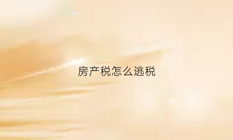 房产税怎么逃税(房产税怎么避税)