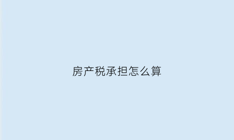 房产税承担怎么算(房产税的构成)