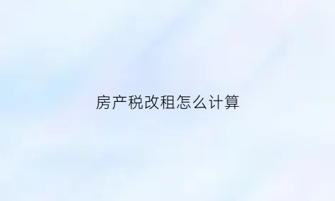 房产税改租怎么计算(房产税变更)