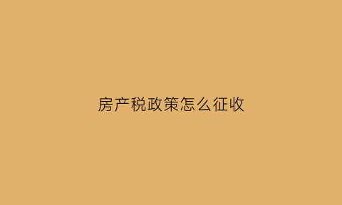 房产税政策怎么征收