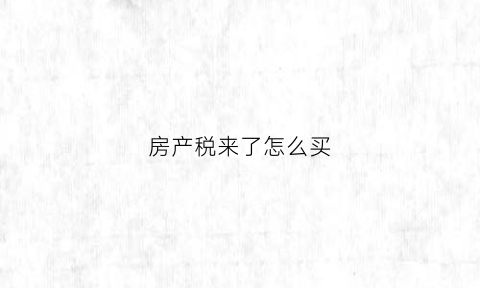 房产税来了怎么买(房产税怎么交划算)
