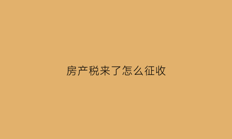 房产税来了怎么征收(房产税是如何征收)
