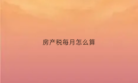 房产税每月怎么算