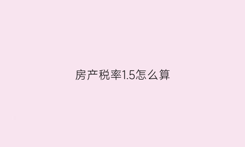 房产税率15怎么算(房产税105是什么意思)