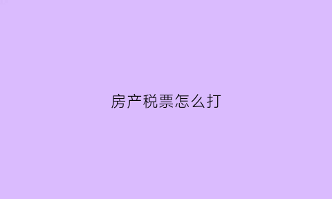 房产税票怎么打(房产税票据)