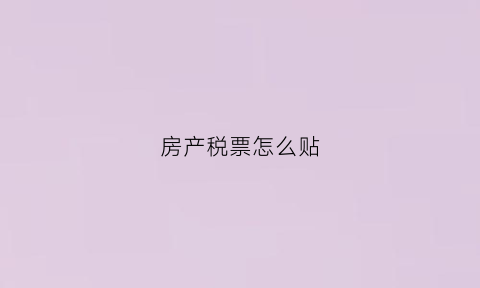 房产税票怎么贴(房产税票图片)