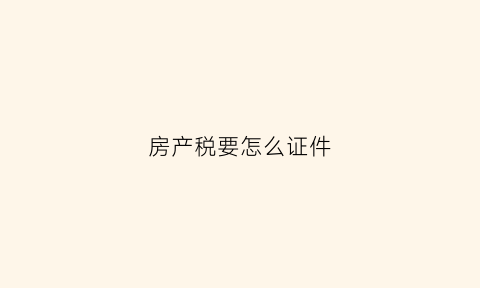 房产税要怎么证件(房产税缴税流程)