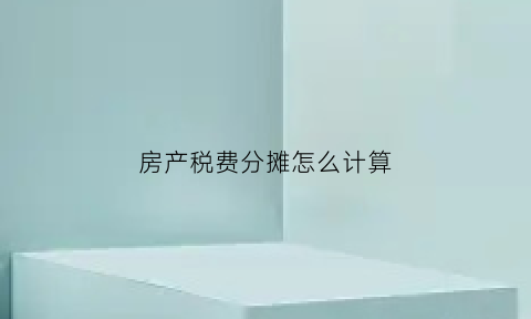 房产税费分摊怎么计算(房产税分档)