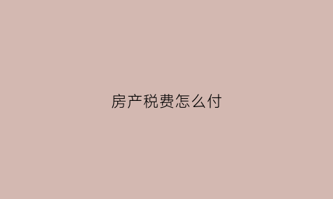 房产税费怎么付(房产税怎么扣款)