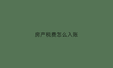 房产税费怎么入账(房产税怎么做账务处理)