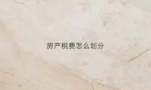 房产税费怎么划分(房产税中的房产如何界定)